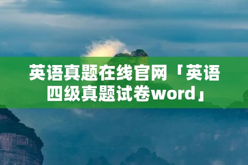 英语真题在线官网「英语四级真题试卷word」 英语真题在线官网「英语四级真题试卷word」
