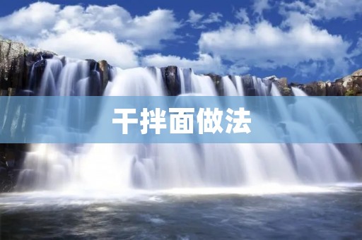 干拌面做法:打造美味又简单的一餐享受 干拌面做法:打造美味又简单的一餐享受