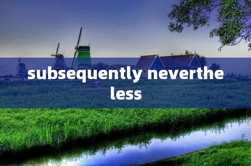 subsequently nevertheless