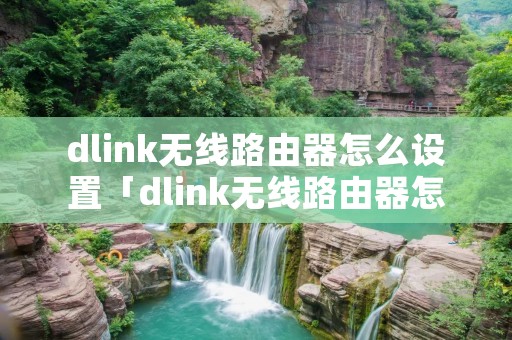 dlink无线路由器怎么设置「dlink无线路由器怎么设置桥接」