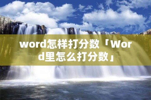 word怎样打分数「Word里怎么打分数」 word怎样打分数「Word里怎么打分数」