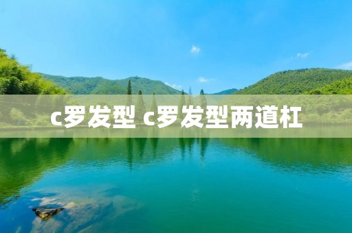 c罗发型 c罗发型两道杠 c罗发型 c罗发型两道杠