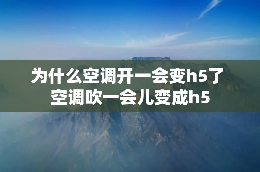 为什么空调开一会变h5了 空调吹一会儿变成h5