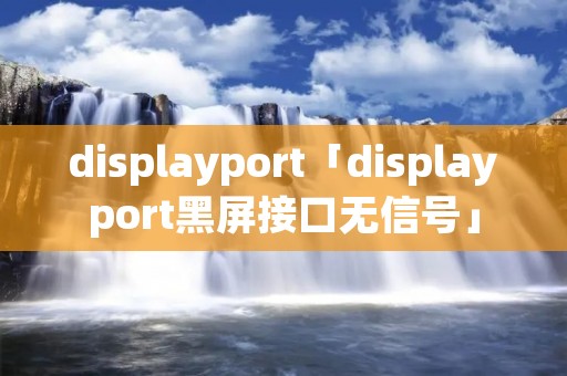 displayport「displayport黑屏接口无信号」