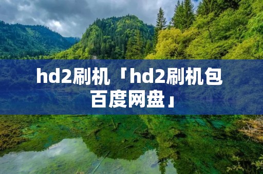 hd2刷机「hd2刷机包 百度网盘」