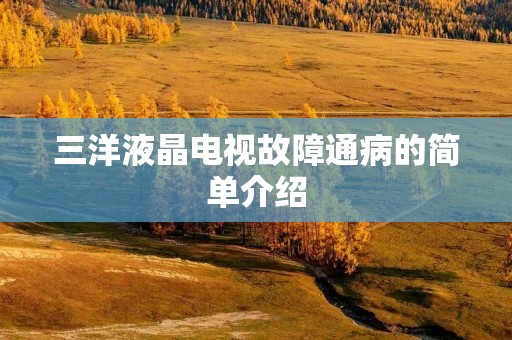 三洋液晶电视故障通病的简单介绍 三洋液晶电视故障通病的简单介绍