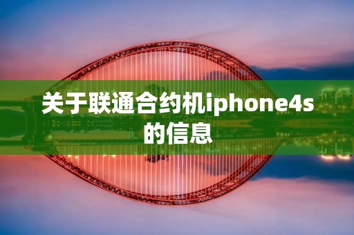 关于联通合约机iphone4s的信息 关于联通合约机iphone4s的信息