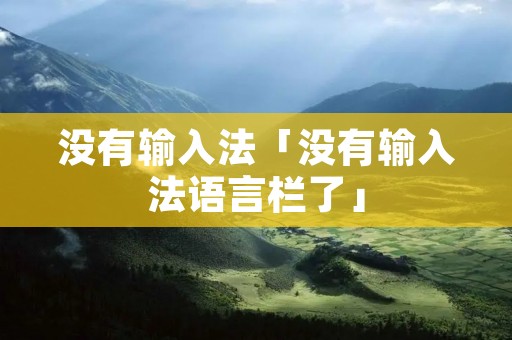 没有输入法「没有输入法语言栏了」