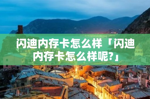 闪迪内存卡怎么样「闪迪内存卡怎么样呢?」