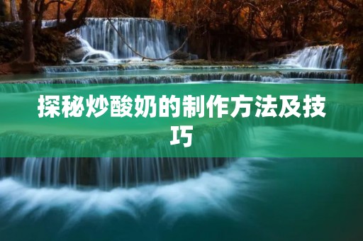 探秘炒酸奶的制作方法及技巧 探秘炒酸奶的制作方法及技巧