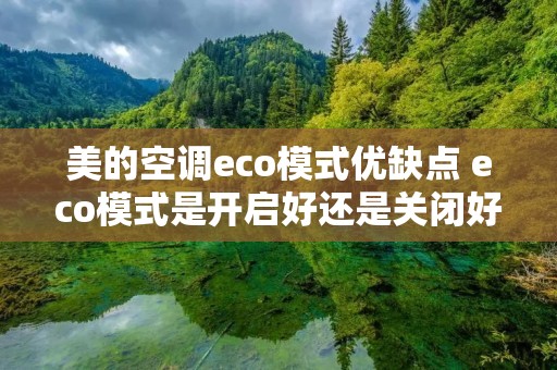 美的空调eco模式优缺点 eco模式是开启好还是关闭好 美的空调eco模式优缺点 eco模式是开启好还是关闭好