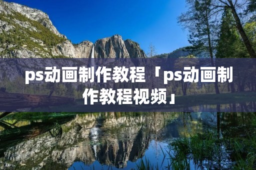 ps动画制作教程「ps动画制作教程视频」 ps动画制作教程「ps动画制作教程视频」