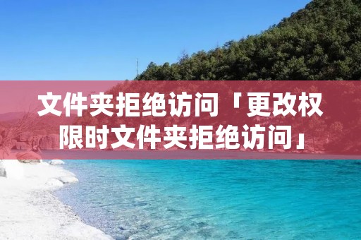 文件夹拒绝访问「更改权限时文件夹拒绝访问」 文件夹拒绝访问「更改权限时文件夹拒绝访问」