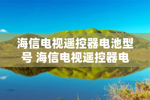 海信电视遥控器电池型号 海信电视遥控器电池型号是否都一样