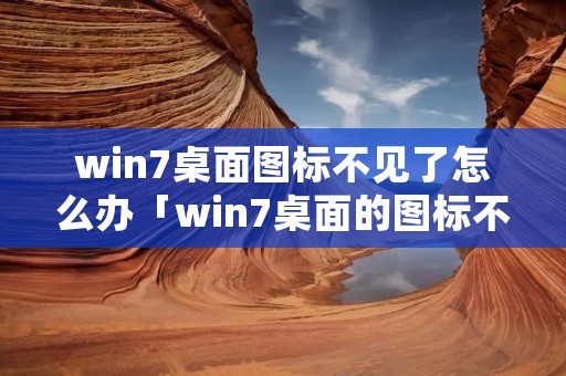 win7桌面图标不见了怎么办「win7桌面的图标不见了怎么办」