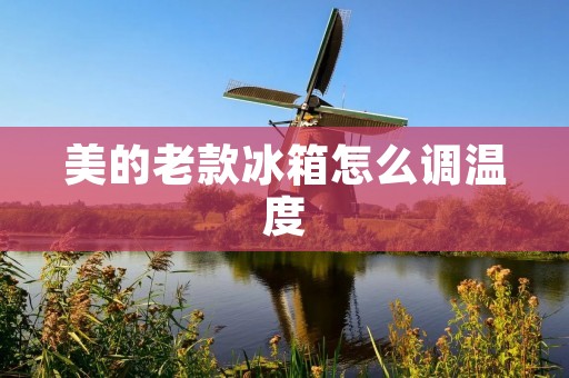 美的老款冰箱怎么调温度