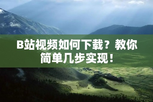 B站视频如何下载？教你简单几步实现！