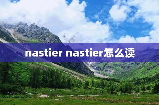 nastier nastier怎么读