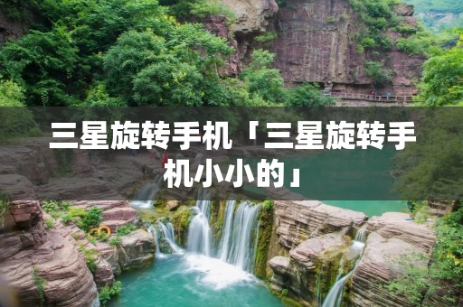 三星旋转手机「三星旋转手机小小的」