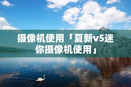 摄像机使用「夏新v5迷你摄像机使用」