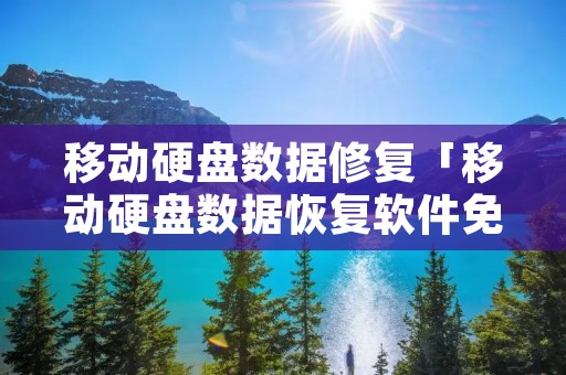 移动硬盘数据修复「移动硬盘数据恢复软件免费版」