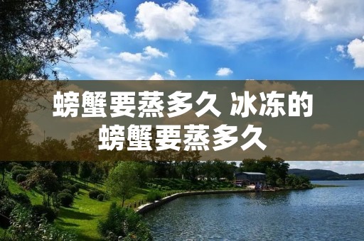 螃蟹要蒸多久 冰冻的螃蟹要蒸多久