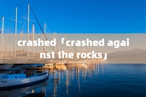 crashed「crashed against the rocks」