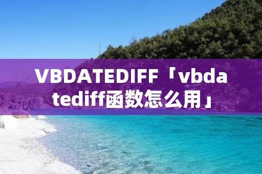 VBDATEDIFF「vbdatediff函数怎么用」 VBDATEDIFF「vbdatediff函数怎么用」
