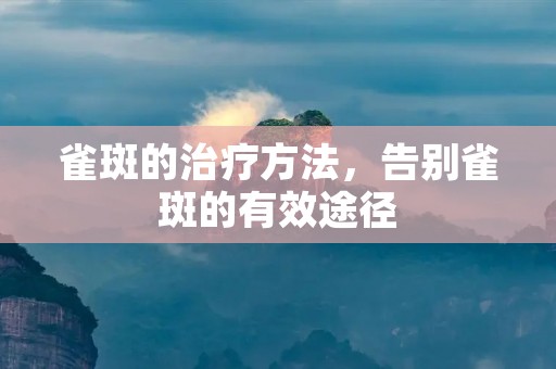 雀斑的治疗方法,告别雀斑的有效途径 雀斑的治疗方法,告别雀斑的有效途径