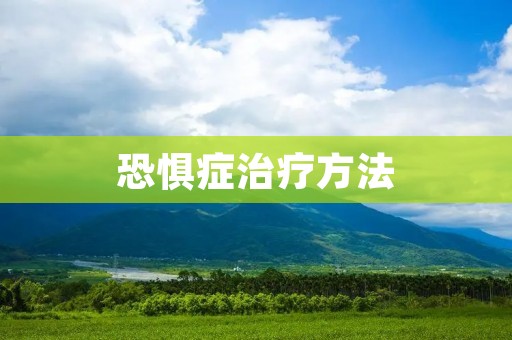 恐惧症治疗方法：帮您走出心理困境