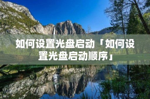 如何设置光盘启动「如何设置光盘启动顺序」
