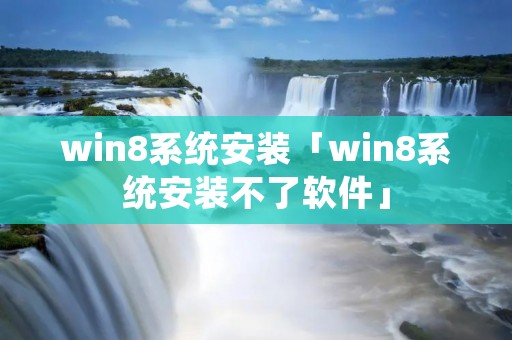 win8系统安装「win8系统安装不了软件」 win8系统安装「win8系统安装不了软件」