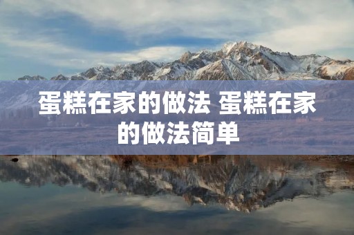 蛋糕在家的做法 蛋糕在家的做法简单