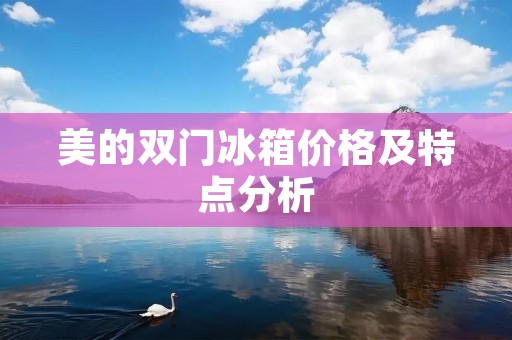 美的双门冰箱价格及特点分析 美的双门冰箱价格及特点分析