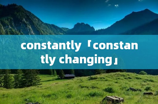 constantly「constantly changing」 constantly「constantly changing」