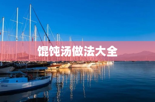 馄饨汤做法大全:美味鲜香,滋补又开胃 馄饨汤做法大全:美味鲜香,滋补又开胃