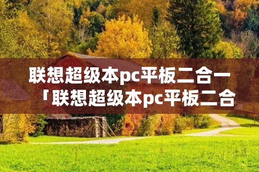 联想超级本pc平板二合一「联想超级本pc平板二合一怎么样」