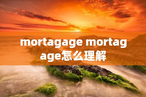 mortagage mortagage怎么理解