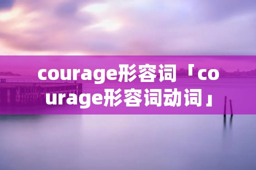 courage形容词「courage形容词动词」