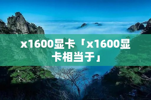 x1600显卡「x1600显卡相当于」 x1600显卡「x1600显卡相当于」