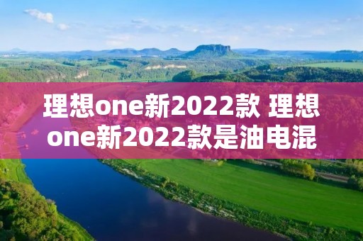 理想one新2022款 理想one新2022款是油电混动