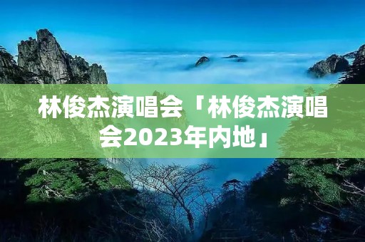 林俊杰演唱会「林俊杰演唱会2023年内地」