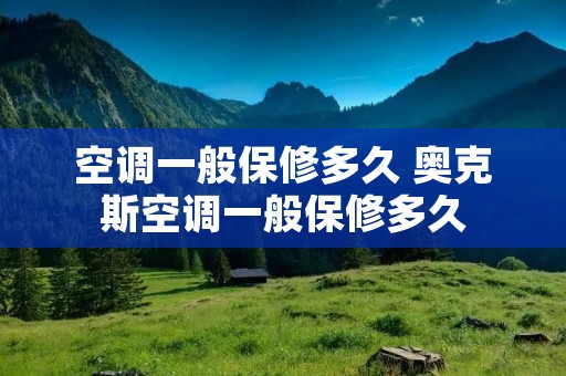 空调一般保修多久 奥克斯空调一般保修多久 空调一般保修多久 奥克斯空调一般保修多久