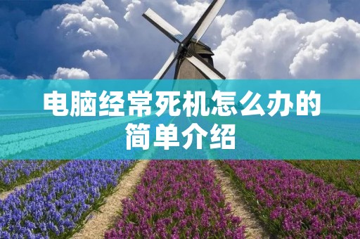 电脑经常死机怎么办的简单介绍 电脑经常死机怎么办的简单介绍