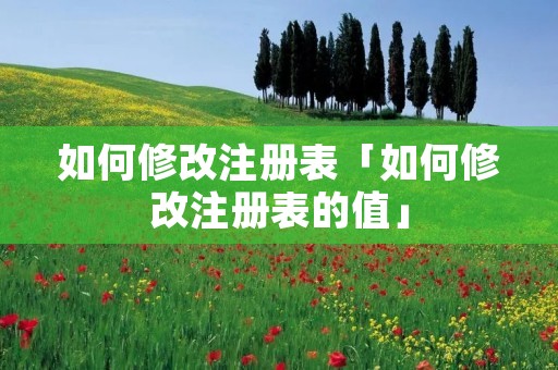 如何修改注册表「如何修改注册表的值」 如何修改注册表「如何修改注册表的值」