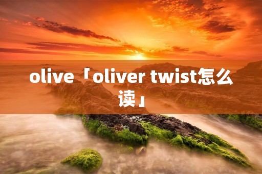 olive「oliver twist怎么读」