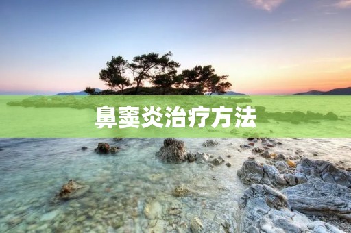 鼻窦炎治疗方法：解决鼻窦炎问题的有效措施