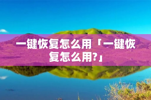 一键恢复怎么用「一键恢复怎么用?」 一键恢复怎么用「一键恢复怎么用?」