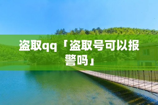 盗取qq「盗取号可以报警吗」