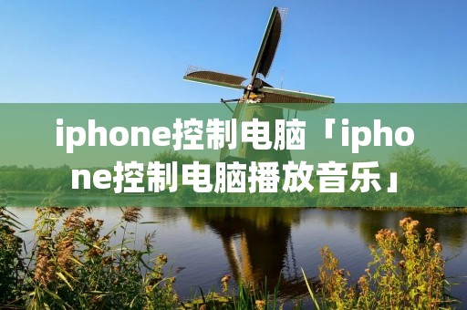iphone控制电脑「iphone控制电脑播放音乐」 iphone控制电脑「iphone控制电脑播放音乐」
